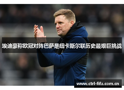 埃迪豪称欧冠对阵巴萨是纽卡斯尔联历史最艰巨挑战 埃迪豪称欧冠对阵巴萨是纽卡斯尔联历史最艰巨挑战